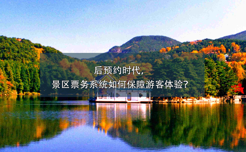 后預(yù)約時(shí)代，景區(qū)票務(wù)系統(tǒng)如何保障游客體驗(yàn)？