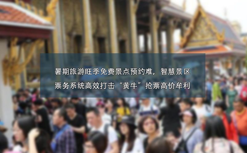 暑期旅游旺季免費(fèi)景點(diǎn)預(yù)約難、智慧景區(qū)票務(wù)系統(tǒng)高效打擊“黃?！睋屍备邇r(jià)牟利