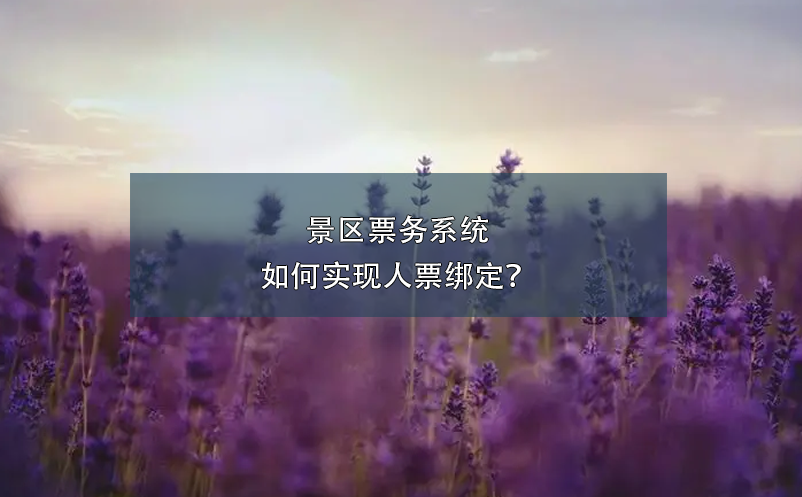 景區(qū)票務(wù)系統(tǒng)如何實(shí)現(xiàn)人票綁定？