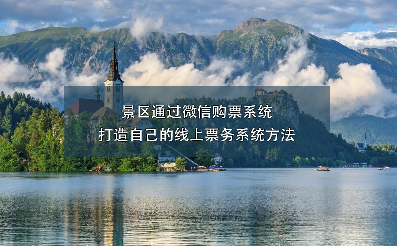 景區(qū)通過微信購票系統(tǒng)打造自己的線上票務系統(tǒng)方法