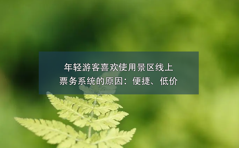 年輕游客喜歡使用景區(qū)線上票務(wù)系統(tǒng)的原因：便捷、低價(jià)