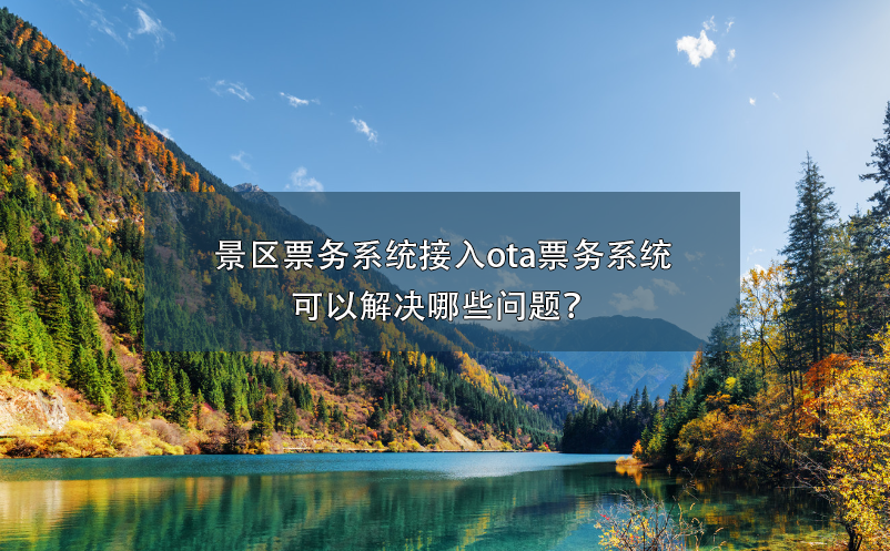 景區(qū)票務(wù)系統(tǒng)接入ota票務(wù)系統(tǒng)可以解決哪些問(wèn)題？