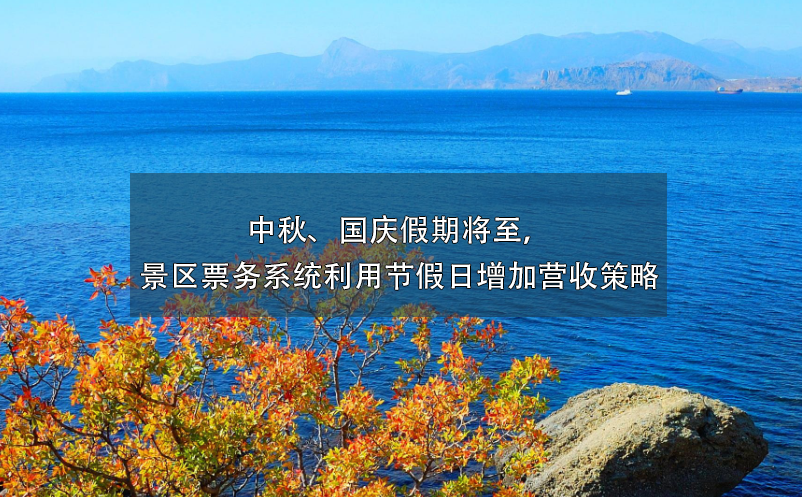 中秋、國(guó)慶假期將至，景區(qū)票務(wù)系統(tǒng)利用節(jié)假日增加營(yíng)收策略