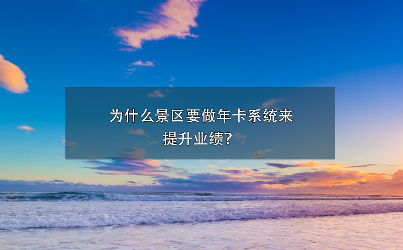 為什么景區(qū)要做年卡系統(tǒng)來提升業(yè)績？