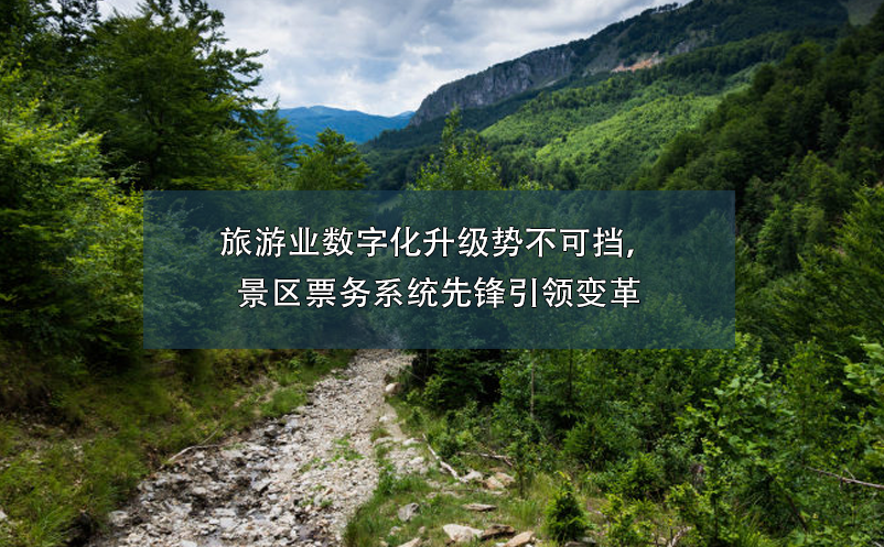 旅游業(yè)數(shù)字化升級勢不可擋，景區(qū)票務(wù)系統(tǒng)先鋒引領(lǐng)變革