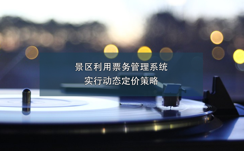 景區(qū)利用票務管理系統實行動態(tài)定價策略