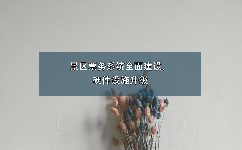 景區(qū)票務(wù)系統(tǒng)全面建設(shè)，硬件設(shè)施升級(jí)