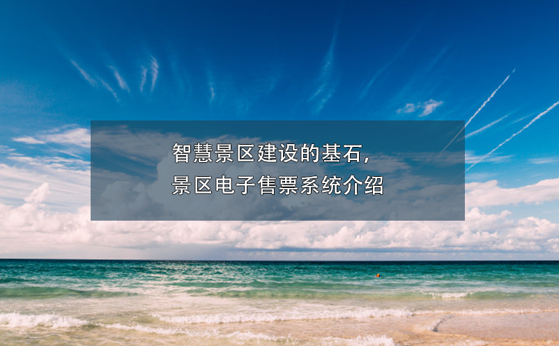 智慧景區(qū)建設(shè)的基石，景區(qū)電子售票系統(tǒng)介紹