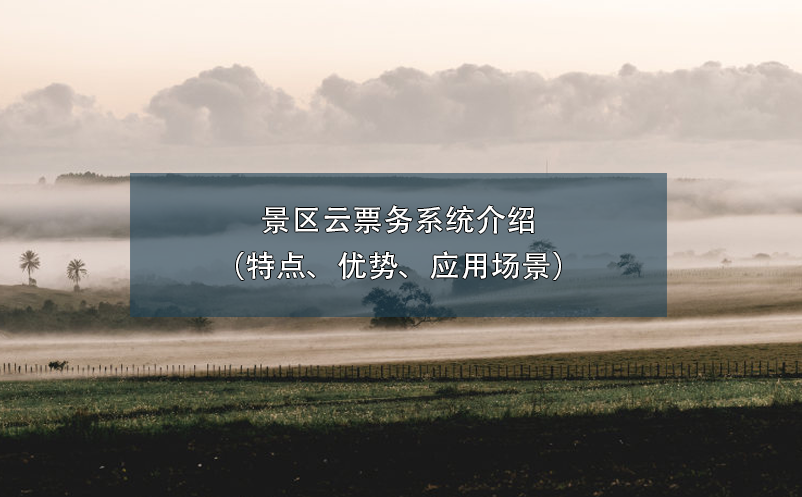 景區(qū)云票務系統(tǒng)介紹（特點、優(yōu)勢、應用場景）