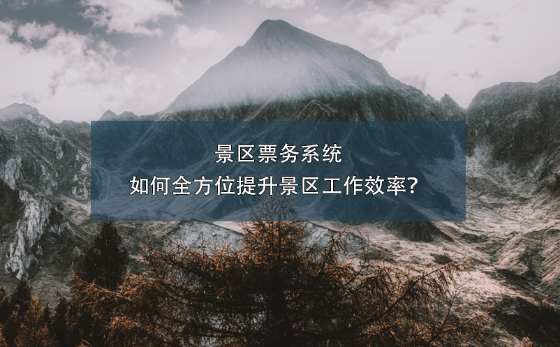 景區(qū)票務(wù)系統(tǒng)如何全方位提升景區(qū)工作效率？