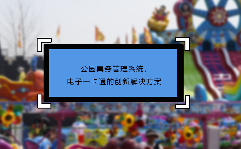 公園票務(wù)管理系統(tǒng)，電子一卡通的創(chuàng)新解決方案