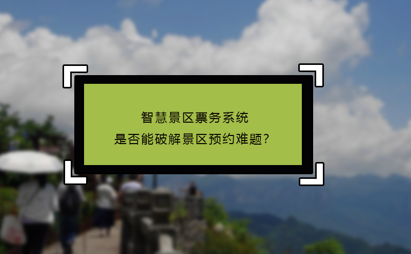 智慧景區(qū)票務系統(tǒng)是否能破解景區(qū)預約難題？