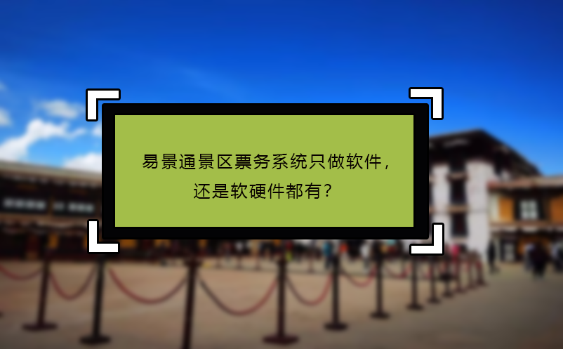易景通景區(qū)票務(wù)系統(tǒng)只做軟件，還是軟硬件都有？