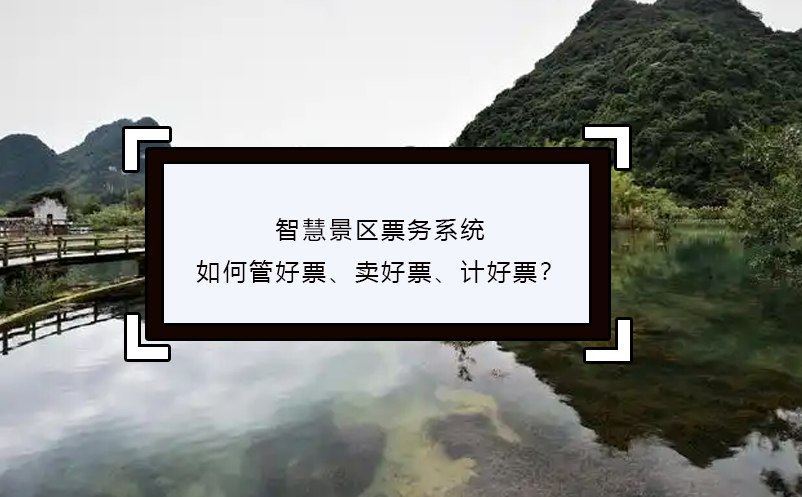 智慧景區(qū)票務(wù)系統(tǒng)如何管好票、賣好票、計好票？