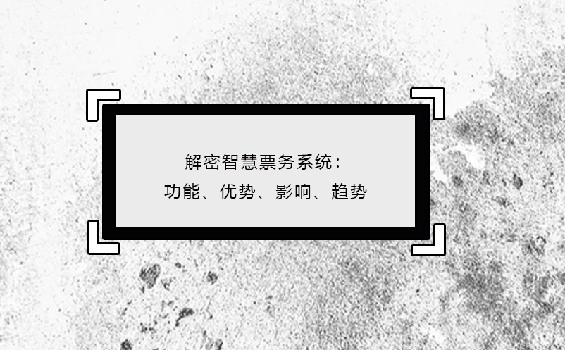 解密智慧票務(wù)系統(tǒng)：功能、優(yōu)勢(shì)、影響、趨勢(shì)