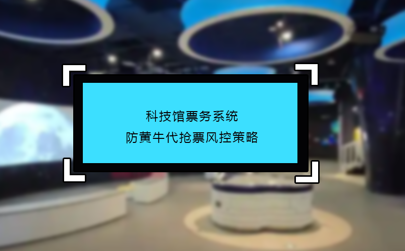 科技館票務(wù)系統(tǒng)防黃牛代搶票風(fēng)控策略