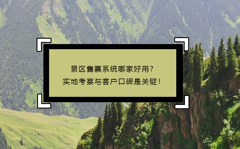 景區(qū)售票系統(tǒng)哪家好用？實地考察與客戶口碑是關(guān)鍵！