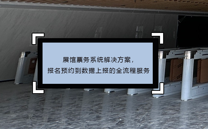 展館票務(wù)系統(tǒng)解決方案，報(bào)名預(yù)約到數(shù)據(jù)上報(bào)的全流程服務(wù)