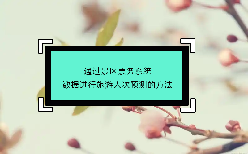 通過景區(qū)票務(wù)系統(tǒng)數(shù)據(jù)進(jìn)行旅游人次預(yù)測的方法