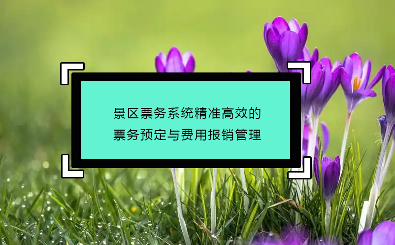 景區(qū)票務系統(tǒng)精準高效的票務預定與費用報銷管理