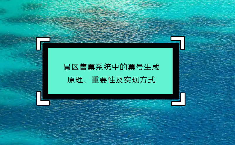 景區(qū)售票系統(tǒng)中的票號生成原理、重要性及實現(xiàn)方式