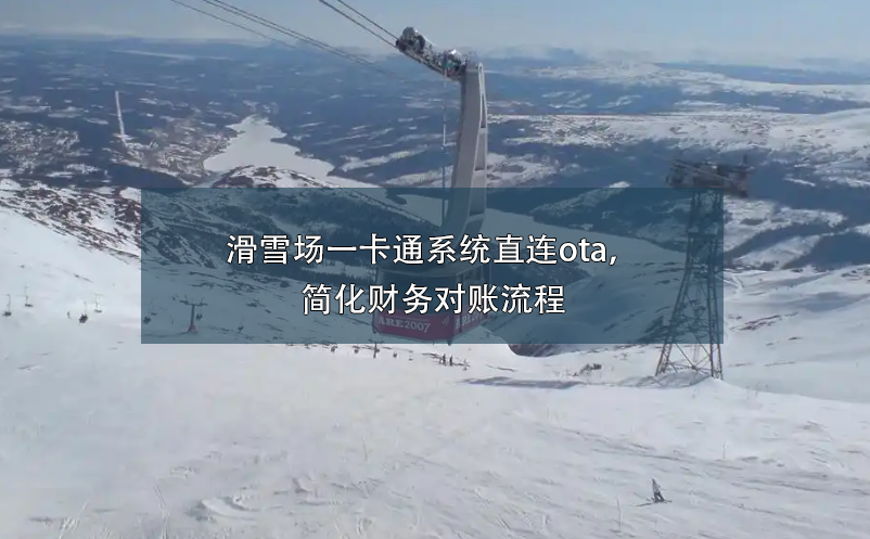 滑雪場(chǎng)一卡通系統(tǒng)直連ota，簡(jiǎn)化財(cái)務(wù)對(duì)賬流程