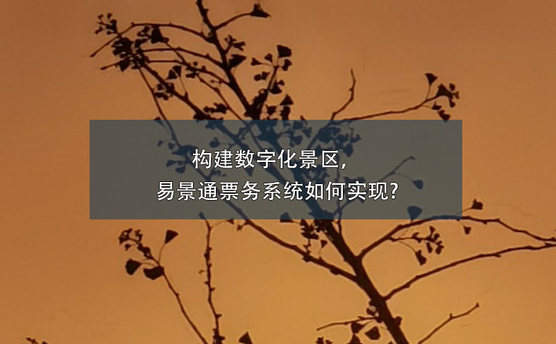 構(gòu)建數(shù)字化景區(qū)，易景通票務(wù)系統(tǒng)如何實(shí)現(xiàn)?