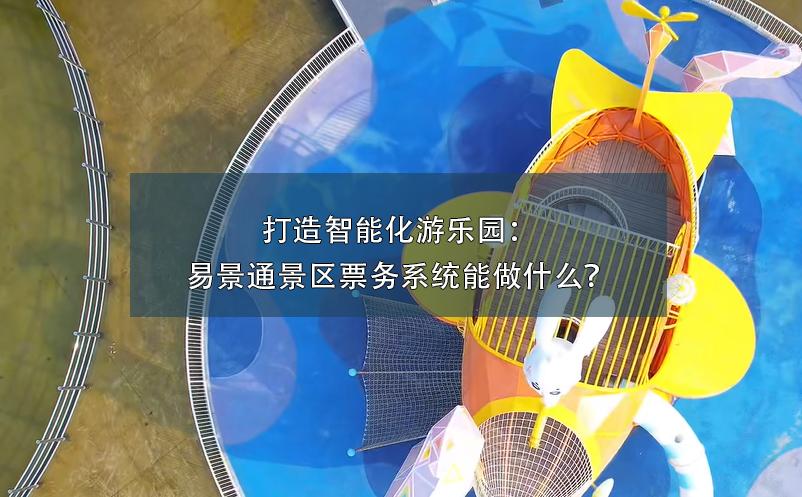 打造智能化游樂園：易景通景區(qū)票務(wù)系統(tǒng)能做什么？