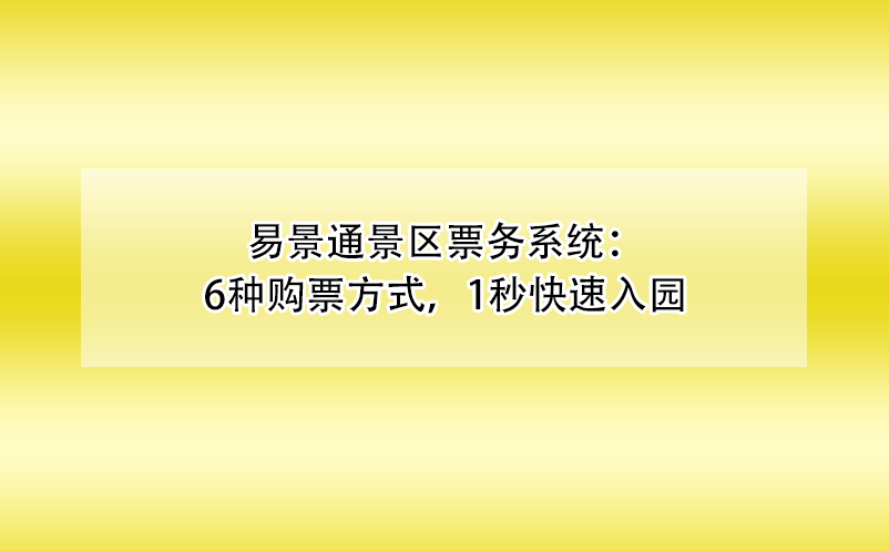 易景通景區(qū)票務(wù)系統(tǒng)：6種購票方式，1秒快速入園