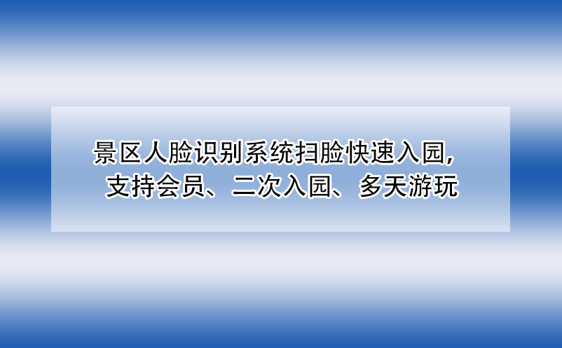 景區(qū)人臉識別系統(tǒng)掃臉快速入園，支持會員、二次入園、多天游玩