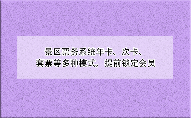景區(qū)票務系統(tǒng)年卡、次卡、套票等多種模式，提前鎖定會員