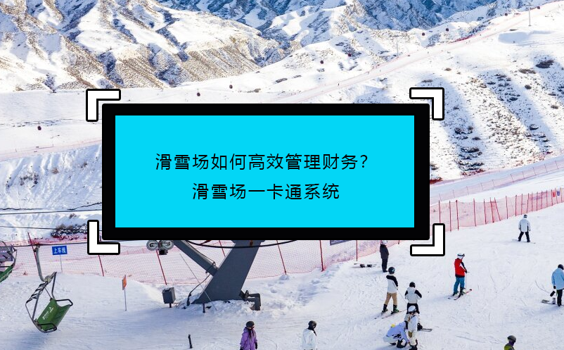 滑雪場(chǎng)如何高效管理財(cái)務(wù)？滑雪場(chǎng)一卡通系統(tǒng)