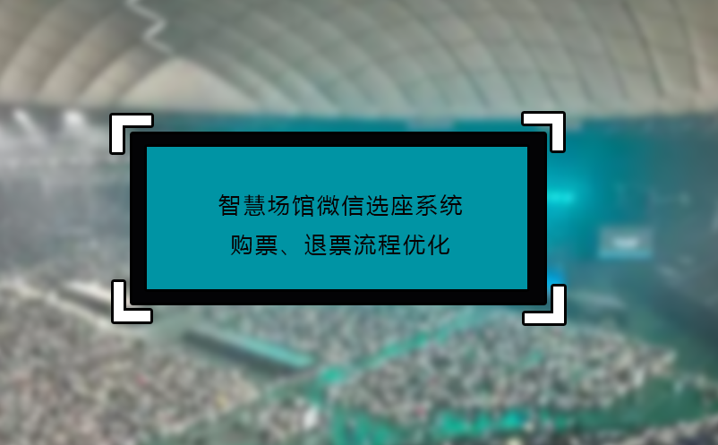 智慧場(chǎng)館微信選座系統(tǒng)購(gòu)票、退票流程優(yōu)化