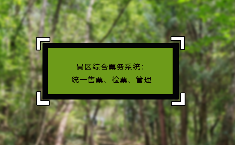 景區(qū)綜合票務系統(tǒng)：統(tǒng)一售票、檢票、管理