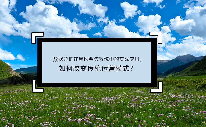 數(shù)據(jù)分析在景區(qū)票務(wù)系統(tǒng)中的實際應用，如何改變傳統(tǒng)運營模式？