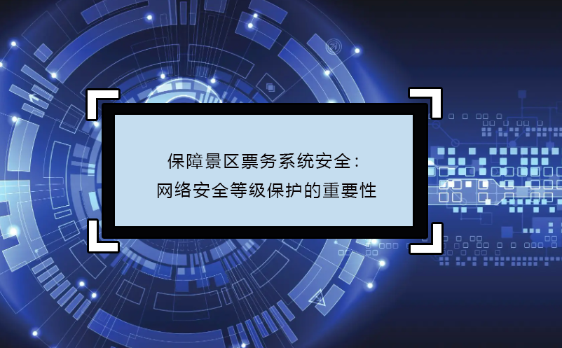 保障景區(qū)票務系統(tǒng)安全：網絡安全等級保護的重要性