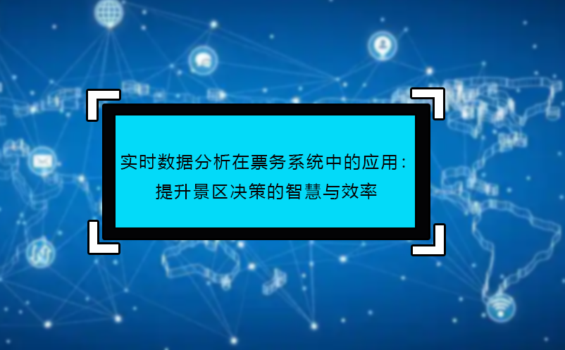 實時數(shù)據(jù)分析在票務系統(tǒng)中的應用：提升景區(qū)決策的智慧與效率