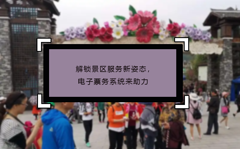 解鎖景區(qū)服務(wù)新姿態(tài)，電子票務(wù)系統(tǒng)來(lái)助力