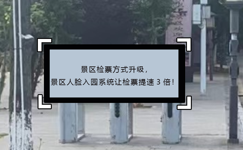 景區(qū)檢票方式升級，景區(qū)人臉入園系統(tǒng)讓檢票提速3倍！