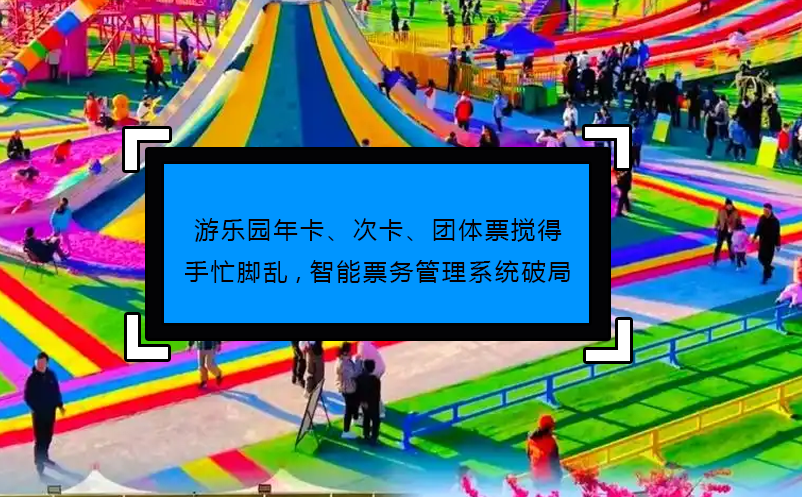 游樂園年卡、次卡、團(tuán)體票攪得手忙腳亂,智能票務(wù)管理系統(tǒng)破局