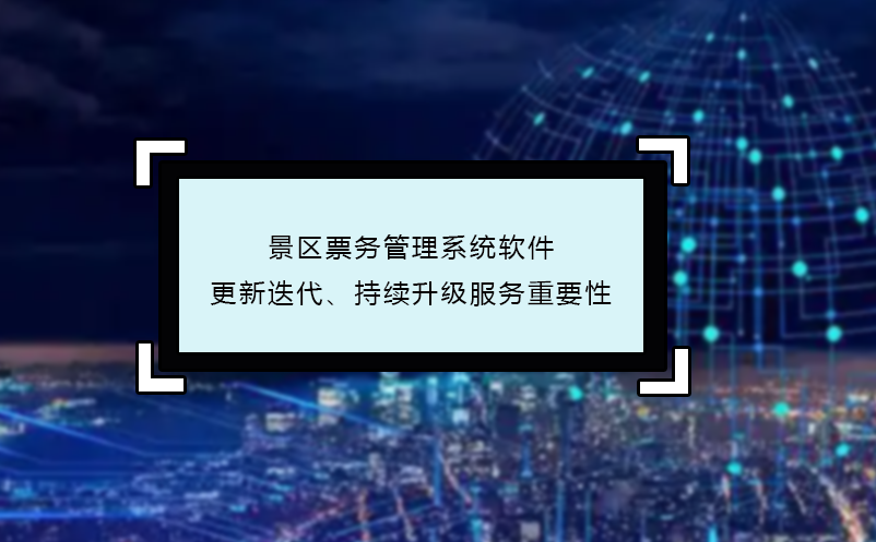 景區(qū)票務(wù)管理系統(tǒng)軟件更新迭代、持續(xù)升級(jí)服務(wù)重要性