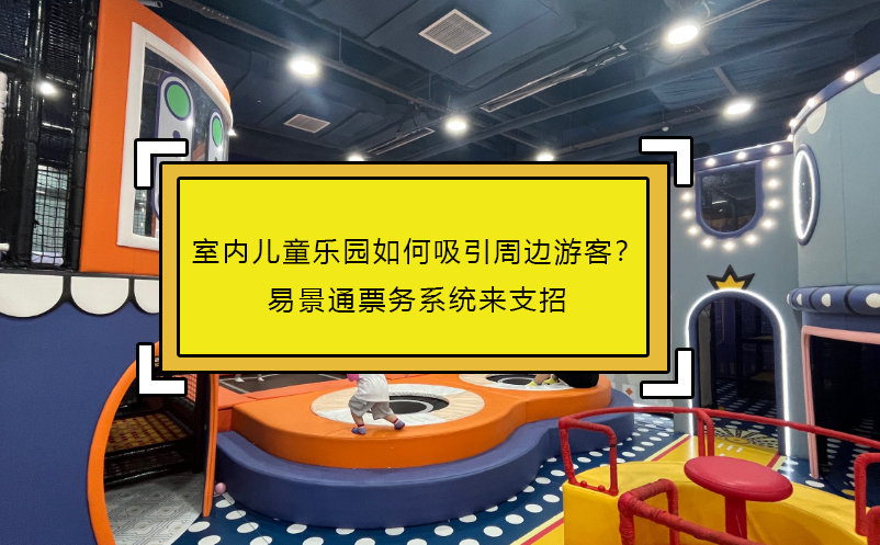 室內(nèi)兒童樂(lè)園如何吸引周邊游客？易景通票務(wù)系統(tǒng)來(lái)支招 