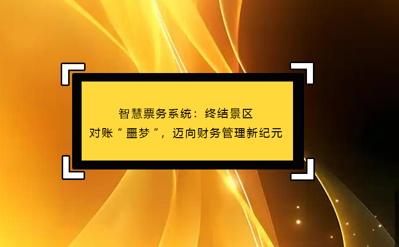 智慧票務(wù)系統(tǒng)：終結(jié)景區(qū)對賬“噩夢”，邁向財(cái)務(wù)管理新紀(jì)元 