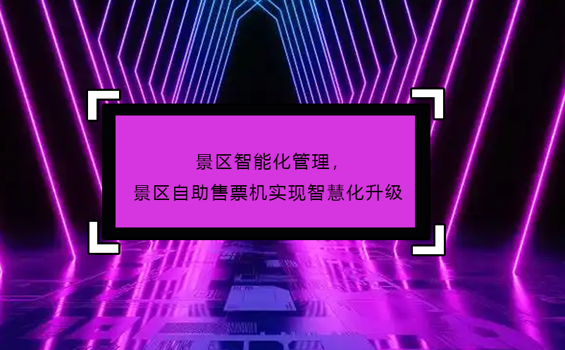 景區(qū)智能化管理，景區(qū)自助售票機(jī)實(shí)現(xiàn)智慧化升級 