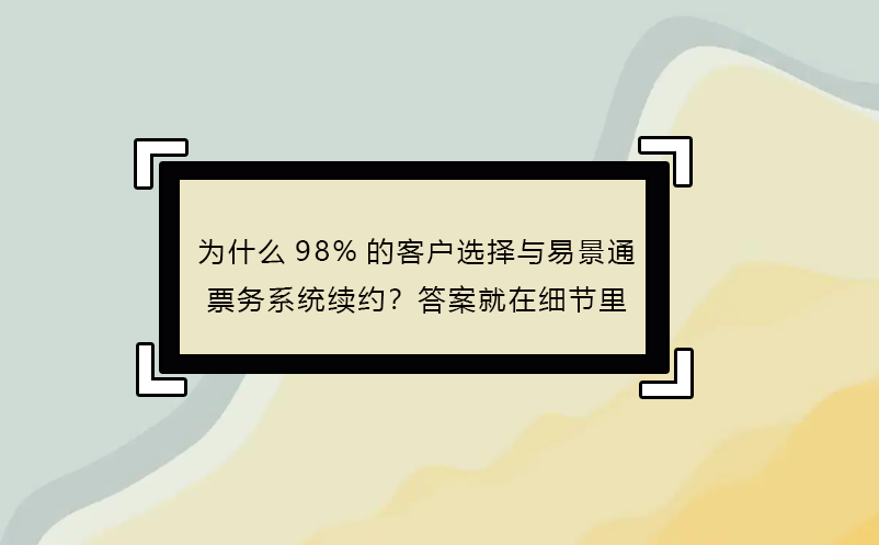 為什么98%的客戶選擇與易景通票務(wù)系統(tǒng)續(xù)約？答案就在細(xì)節(jié)里 