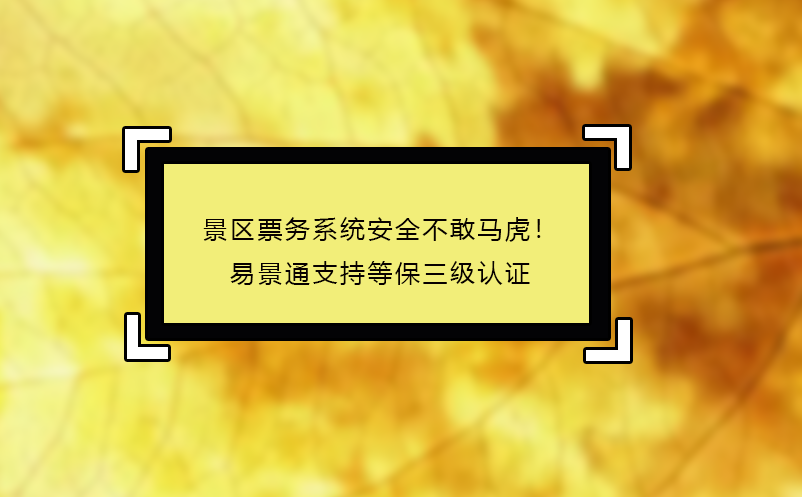 景區(qū)票務(wù)系統(tǒng)安全不敢馬虎！易景通支持等保三級(jí)認(rèn)證 