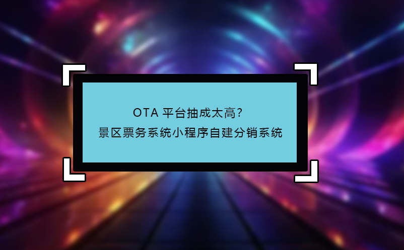 OTA平臺(tái)抽成太高？景區(qū)票務(wù)系統(tǒng)小程序自建分銷系統(tǒng)