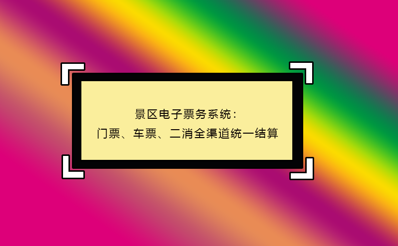 景區(qū)電子票務(wù)系統(tǒng)：門(mén)票、車(chē)票、二消全渠道統(tǒng)一結(jié)算