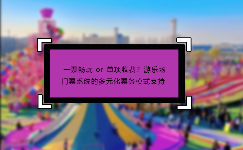 一票暢玩 or 單項收費？游樂場門票系統(tǒng)的多元化票務(wù)模式支持?