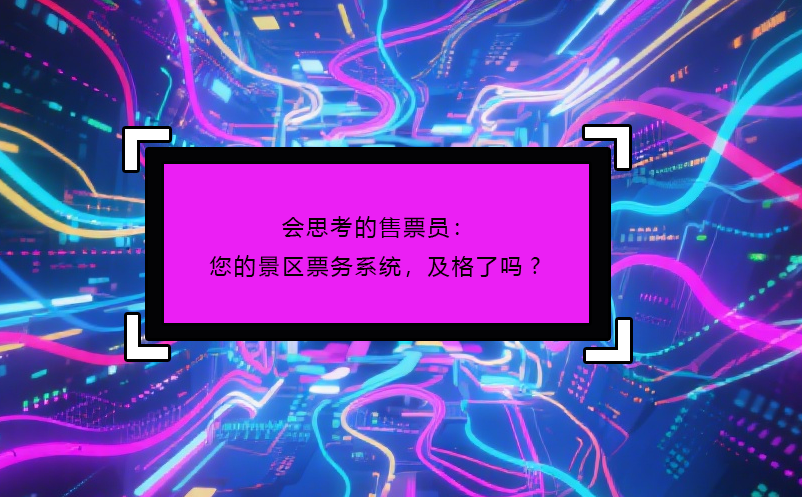 會(huì)思考的售票員：您的景區(qū)票務(wù)系統(tǒng)，及格了嗎? 